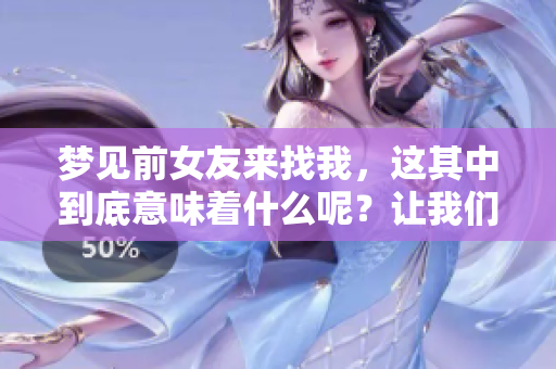 梦见前女友来找我，这其中到底意味着什么呢？让我们一起来探讨一下。