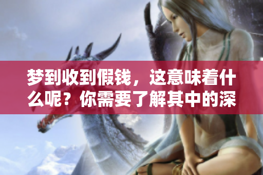 梦到收到假钱，这意味着什么呢？你需要了解其中的深层含义。
