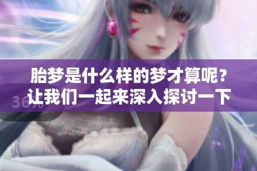 胎梦是什么样的梦才算呢？让我们一起来深入探讨一下。