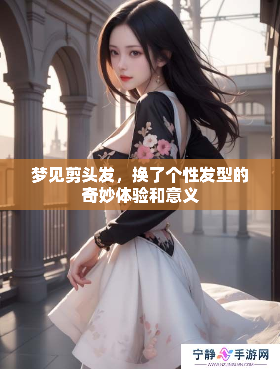 梦见剪头发，换了个性发型的奇妙体验和意义