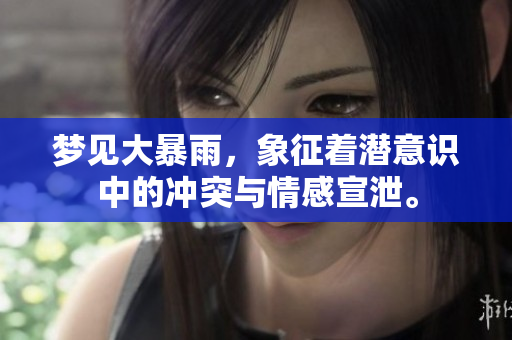 梦见大暴雨，象征着潜意识中的冲突与情感宣泄。