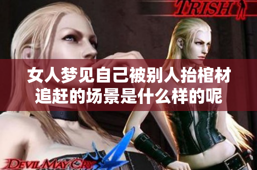 女人梦见自己被别人抬棺材追赶的场景是什么样的呢