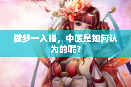 做梦一入睡，中医是如何认为的呢？