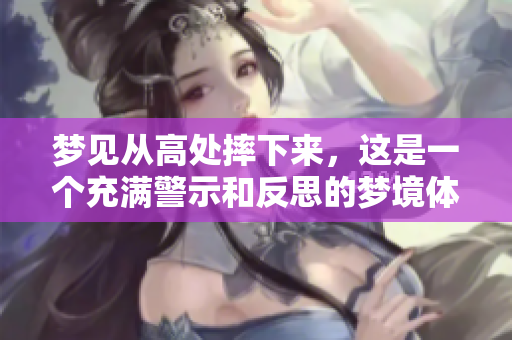 梦见从高处摔下来，这是一个充满警示和反思的梦境体验