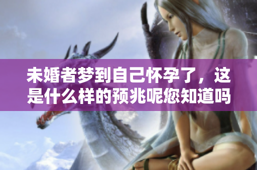 未婚者梦到自己怀孕了，这是什么样的预兆呢您知道吗