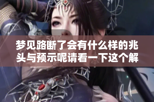梦见路断了会有什么样的兆头与预示呢请看一下这个解读