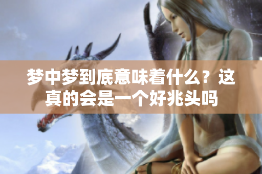 梦中梦到底意味着什么？这真的会是一个好兆头吗