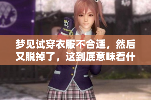 梦见试穿衣服不合适，然后又脱掉了，这到底意味着什么呢