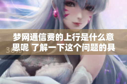 梦网通信费的上行是什么意思呢 了解一下这个问题的具体内容和影响