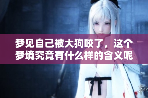 梦见自己被大狗咬了，这个梦境究竟有什么样的含义呢