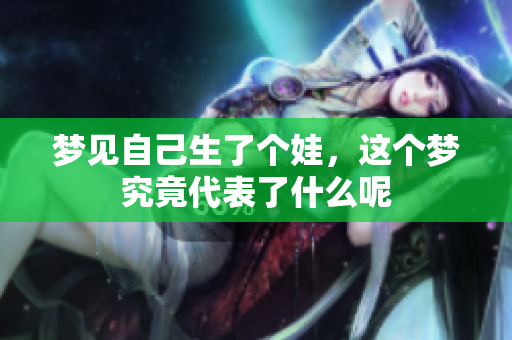 梦见自己生了个娃，这个梦究竟代表了什么呢