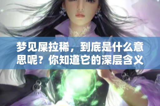 梦见屎拉稀，到底是什么意思呢？你知道它的深层含义吗？