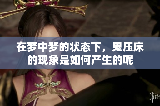 在梦中梦的状态下，鬼压床的现象是如何产生的呢