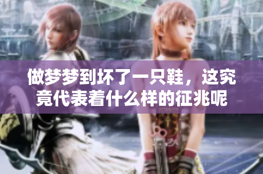做梦梦到坏了一只鞋，这究竟代表着什么样的征兆呢