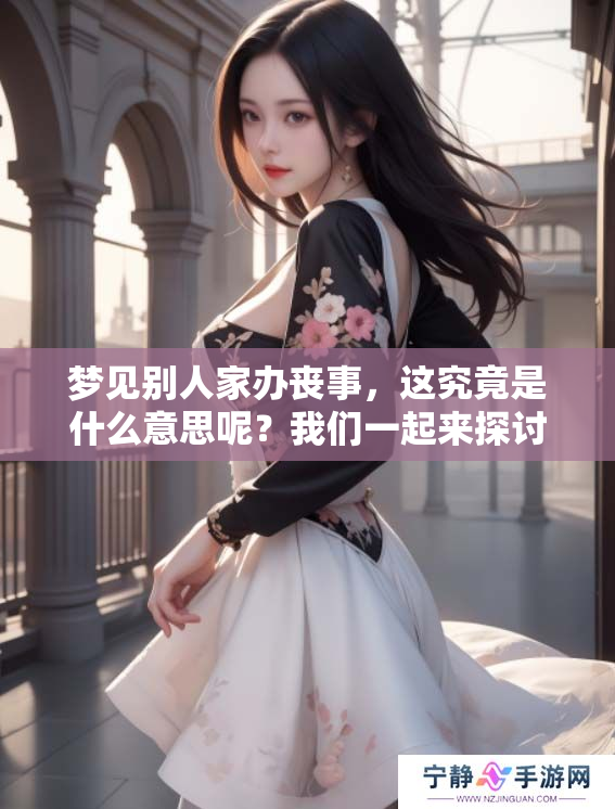梦见别人家办丧事，这究竟是什么意思呢？我们一起来探讨一下吧