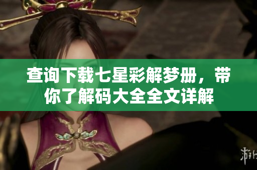 查询下载七星彩解梦册，带你了解码大全全文详解