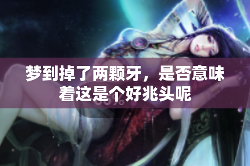 梦到掉了两颗牙，是否意味着这是个好兆头呢