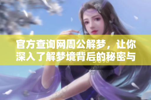 官方查询网周公解梦，让你深入了解梦境背后的秘密与寓意
