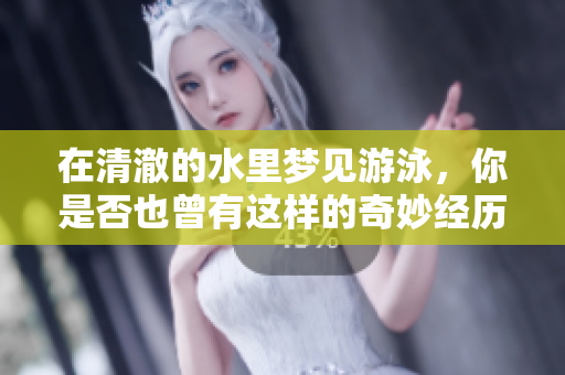 在清澈的水里梦见游泳，你是否也曾有这样的奇妙经历呢