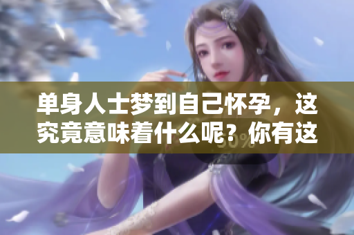 单身人士梦到自己怀孕，这究竟意味着什么呢？你有这样的体验吗？