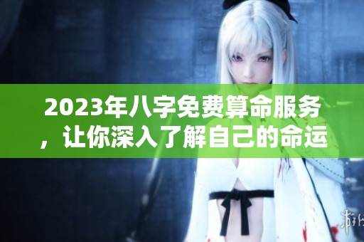 2023年八字免费算命服务，让你深入了解自己的命运之路