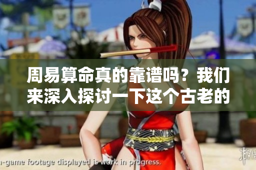 周易算命真的靠谱吗？我们来深入探讨一下这个古老的智慧与其真实性。