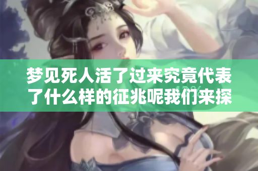 梦见死人活了过来究竟代表了什么样的征兆呢我们来探讨一下