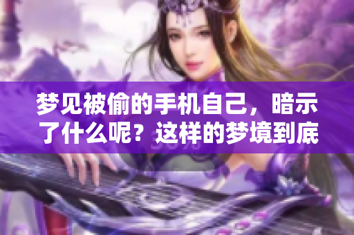 梦见被偷的手机自己，暗示了什么呢？这样的梦境到底意味着什么呢？