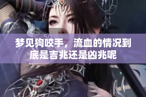 梦见狗咬手，流血的情况到底是吉兆还是凶兆呢