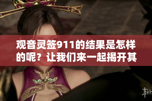 观音灵签911的结果是怎样的呢？让我们来一起揭开其中的奥秘！