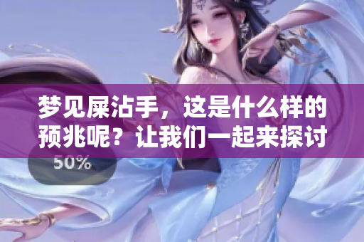 梦见屎沾手，这是什么样的预兆呢？让我们一起来探讨一下吧！