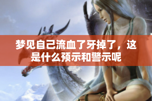 梦见自己流血了牙掉了，这是什么预示和警示呢