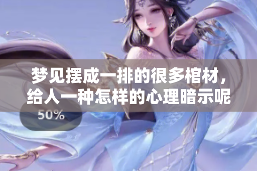 梦见摆成一排的很多棺材，给人一种怎样的心理暗示呢