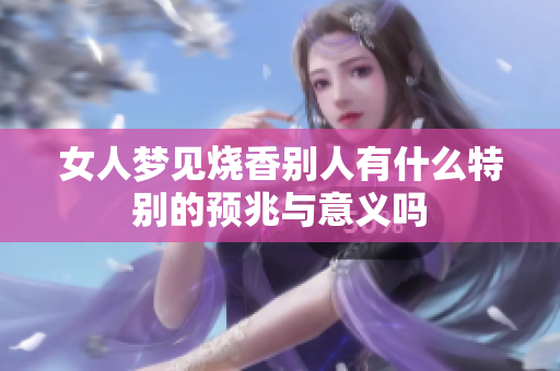 女人梦见烧香别人有什么特别的预兆与意义吗