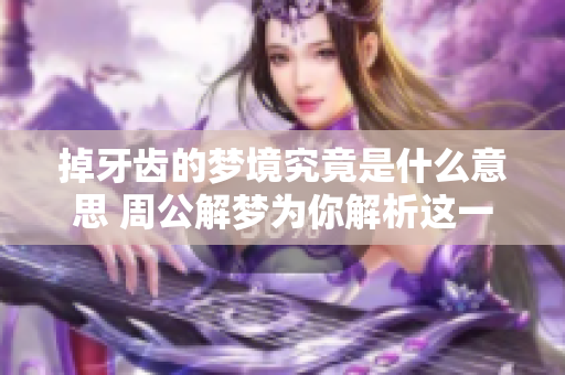 掉牙齿的梦境究竟是什么意思 周公解梦为你解析这一现象