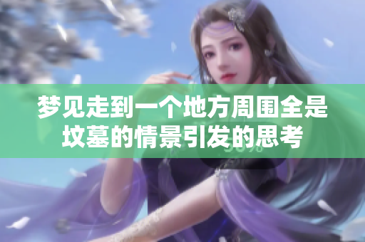 梦见走到一个地方周围全是坟墓的情景引发的思考