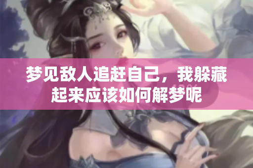 梦见敌人追赶自己，我躲藏起来应该如何解梦呢