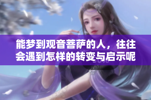 能梦到观音菩萨的人，往往会遇到怎样的转变与启示呢