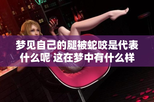 梦见自己的腿被蛇咬是代表什么呢 这在梦中有什么样的寓意呢