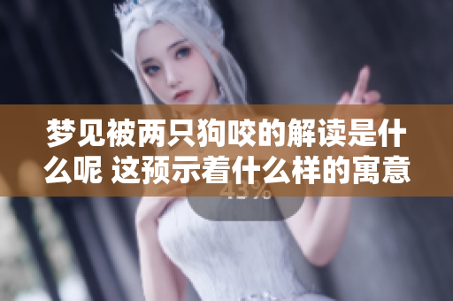 梦见被两只狗咬的解读是什么呢 这预示着什么样的寓意呢