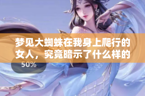 梦见大蜘蛛在我身上爬行的女人，究竟暗示了什么样的含义呢