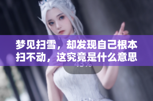 梦见扫雪，却发现自己根本扫不动，这究竟是什么意思呢