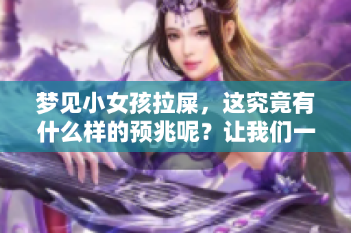 梦见小女孩拉屎，这究竟有什么样的预兆呢？让我们一起探讨一下。