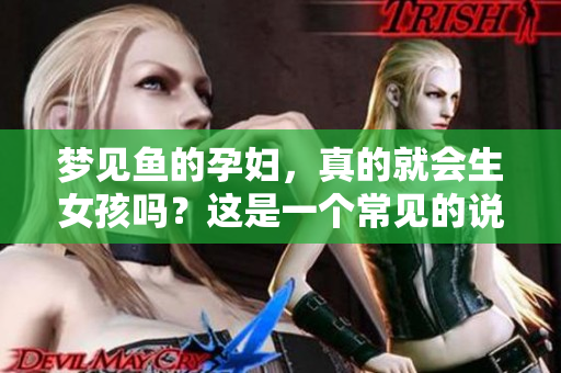 梦见鱼的孕妇，真的就会生女孩吗？这是一个常见的说法。