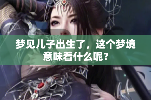 梦见儿子出生了，这个梦境意味着什么呢？
