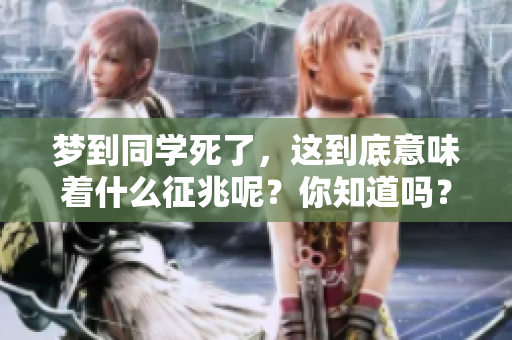 梦到同学死了，这到底意味着什么征兆呢？你知道吗？