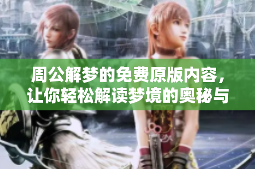 周公解梦的免费原版内容，让你轻松解读梦境的奥秘与含义