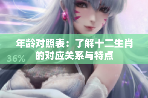 年龄对照表：了解十二生肖的对应关系与特点