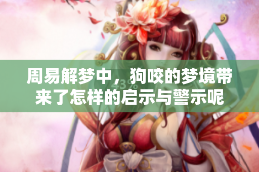 周易解梦中，狗咬的梦境带来了怎样的启示与警示呢