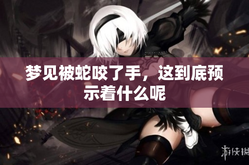 梦见被蛇咬了手，这到底预示着什么呢